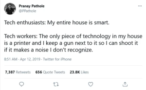 Tweet reading: Tech enthusiasts: My entire house is smart. Tech workers: The only technology in my house is a printer and I keep a gun next to it so I can shoot it if it makes a noise I don’t recognize.