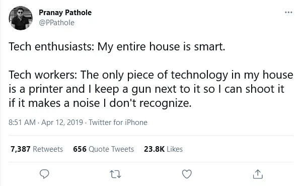 Tweet reading: Tech enthusiasts: My entire house is smart. Tech workers: The only technology in my house is a printer and I keep a gun next to it so I can shoot it if it makes a noise I don’t recognize.
